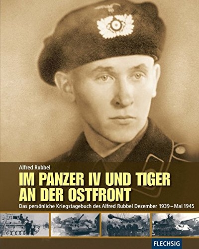 Im Panzer IV und Tiger an der Ostfront - Das persönliche Kriegstagebuch des Alfred Rubbel Dezember 1939 - Mai 1945