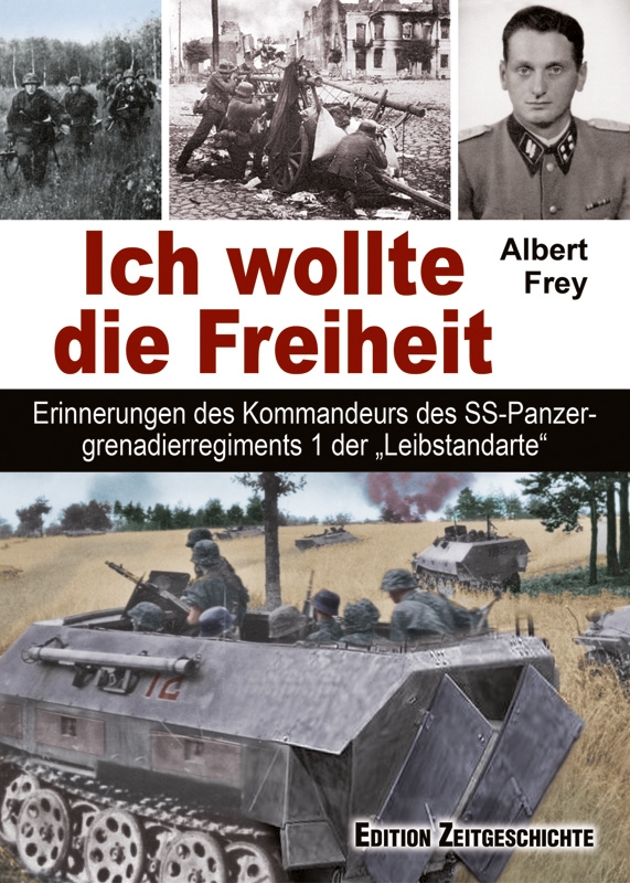 Albert Frey Ich wollte die Freiheit Erinnerungen des Kommandeurs des SS-Panzergrenadierregiments 1 der „Leibstandarte“