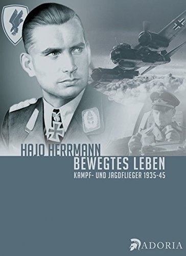 Hajo Herrmann - Bewegtes Leben: Kampf- und Jagdflieger 1935-45