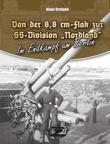 Klaus Grotjahn: Von der 8,8 cm-Flak zur SS-Division „Nordland“: Im Endkampf um Berlin