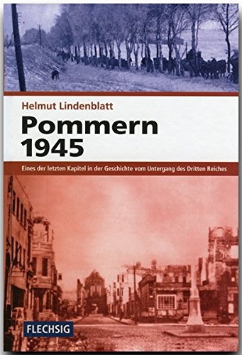 Pommern 1945 - Eines der letzten Kapitel in der Geschichte vom Untergang des Dritten Reichs